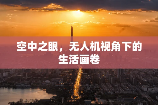 空中之眼，无人机视角下的生活画卷