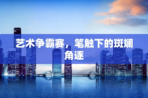 艺术争霸赛，笔触下的斑斓角逐