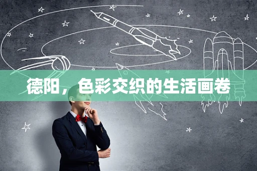 德阳，色彩交织的生活画卷