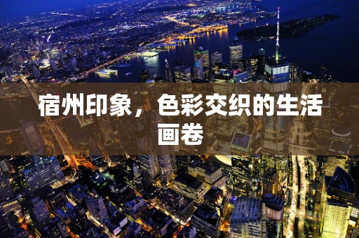 宿州印象，色彩交织的生活画卷