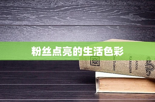 粉丝点亮的生活色彩