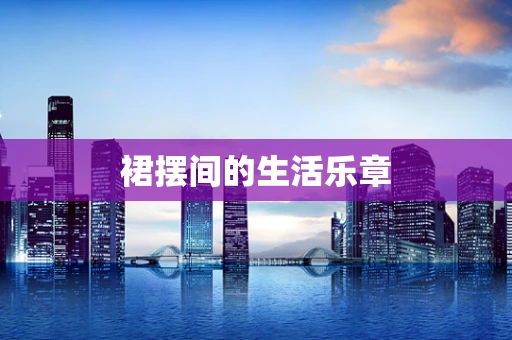 裙摆间的生活乐章