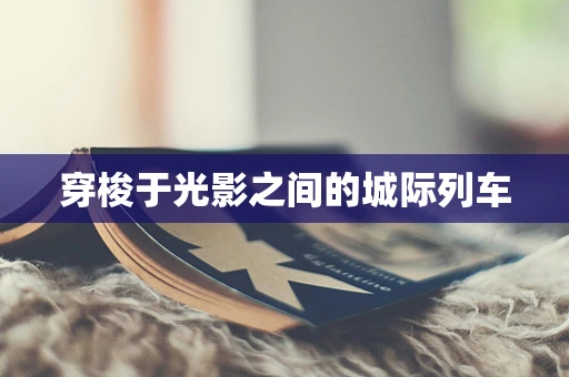 穿梭于光影之间的城际列车