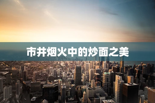 市井烟火中的炒面之美