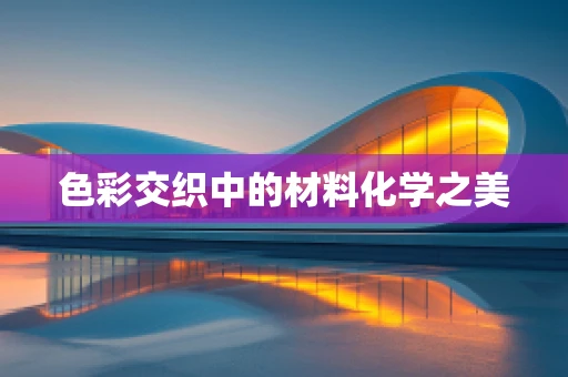 色彩交织中的材料化学之美