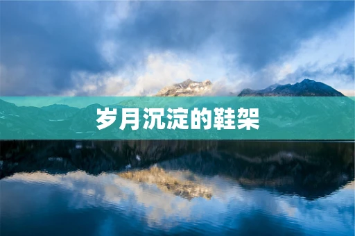 岁月沉淀的鞋架