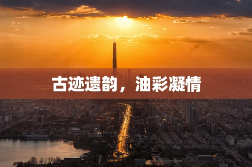 古迹遗韵，油彩凝情