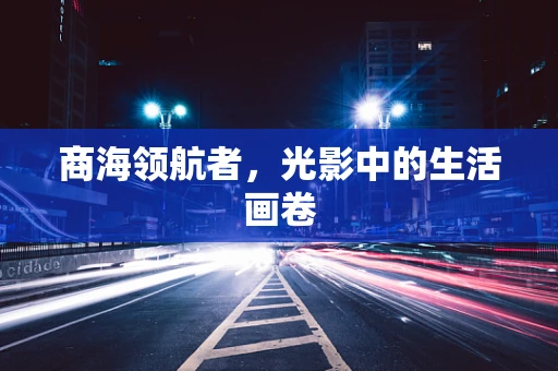 商海领航者，光影中的生活画卷