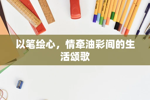 以笔绘心，情牵油彩间的生活颂歌