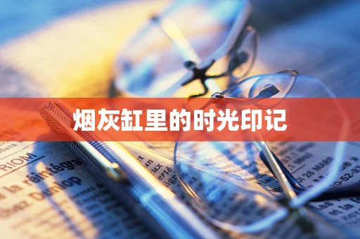 烟灰缸里的时光印记