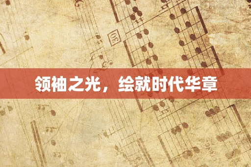 领袖之光，绘就时代华章