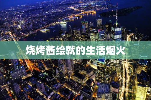 烧烤酱绘就的生活烟火