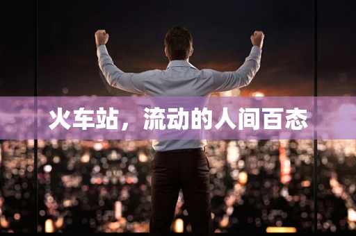 火车站，流动的人间百态