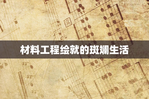 材料工程绘就的斑斓生活