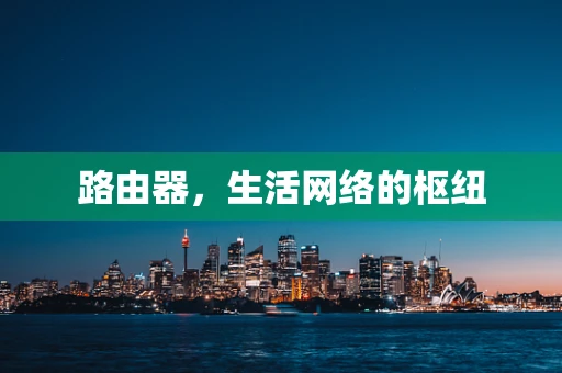路由器，生活网络的枢纽