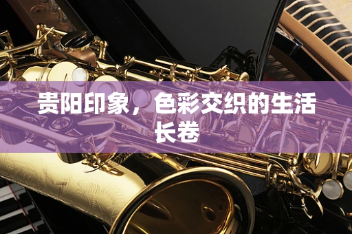贵阳印象，色彩交织的生活长卷