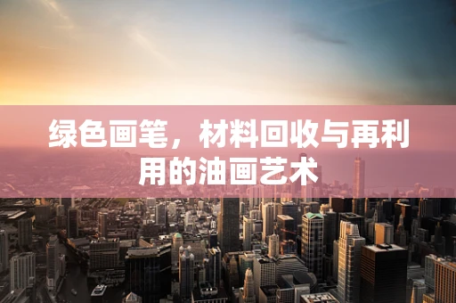 绿色画笔，材料回收与再利用的油画艺术