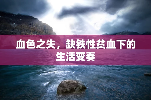 血色之失，缺铁性贫血下的生活变奏