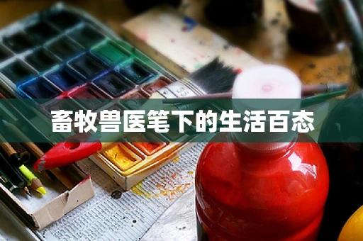 畜牧兽医笔下的生活百态