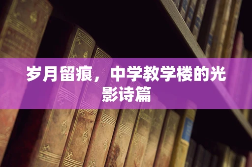 岁月留痕，中学教学楼的光影诗篇