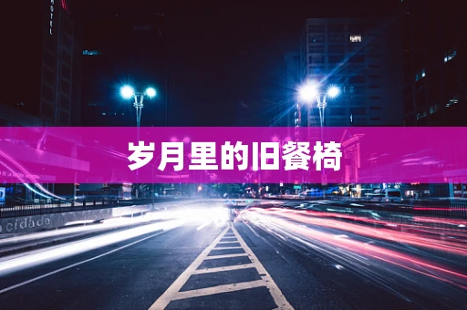 岁月里的旧餐椅