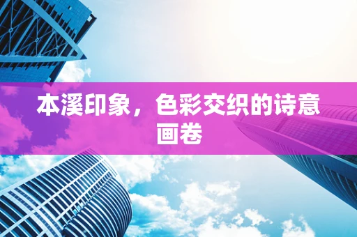 本溪印象，色彩交织的诗意画卷