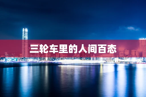 三轮车里的人间百态