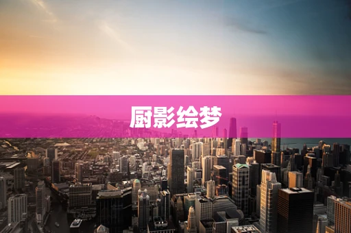 厨影绘梦