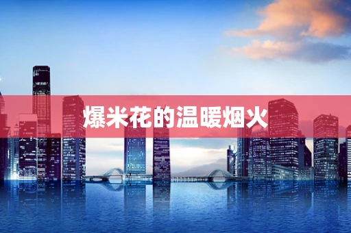 爆米花的温暖烟火