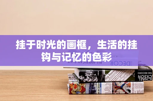 挂于时光的画框，生活的挂钩与记忆的色彩