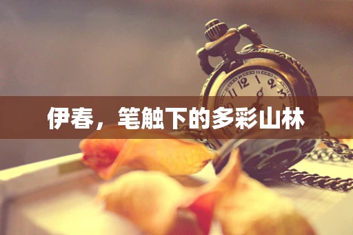 伊春，笔触下的多彩山林
