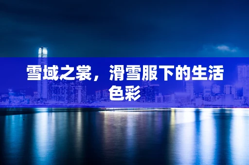 雪域之裳，滑雪服下的生活色彩