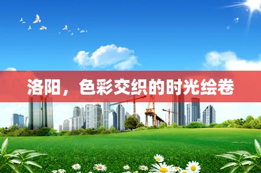 洛阳，色彩交织的时光绘卷