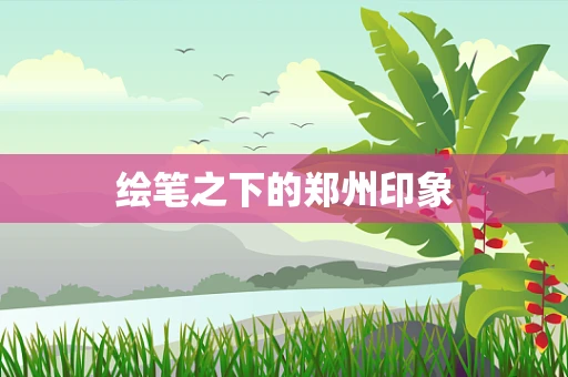 绘笔之下的郑州印象
