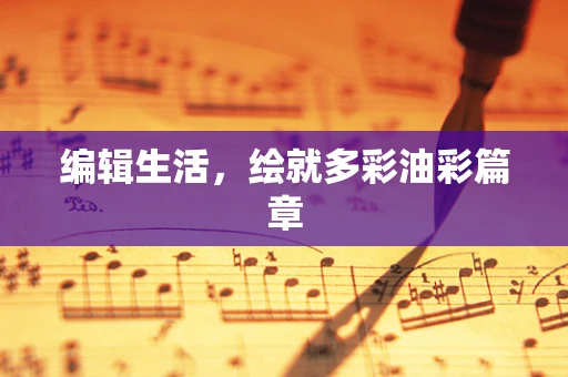 编辑生活，绘就多彩油彩篇章