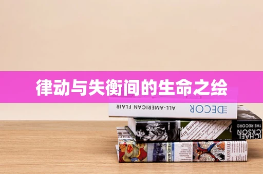 律动与失衡间的生命之绘