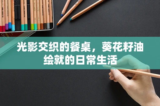 光影交织的餐桌，葵花籽油绘就的日常生活
