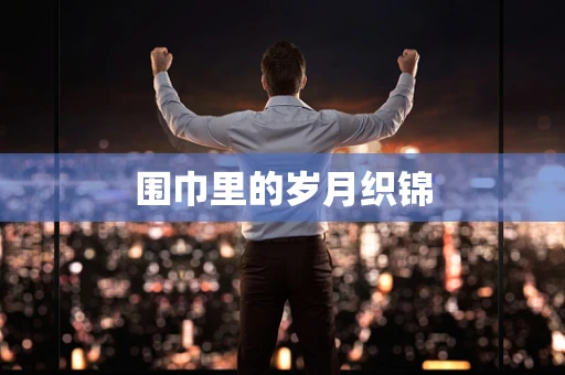 围巾里的岁月织锦