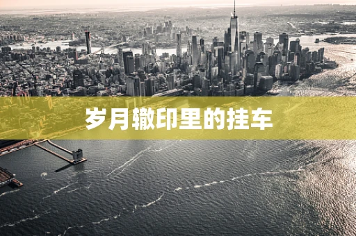 岁月辙印里的挂车