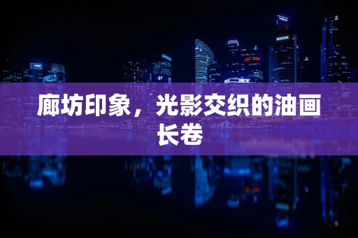 廊坊印象，光影交织的油画长卷