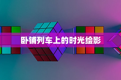 卧铺列车上的时光绘影