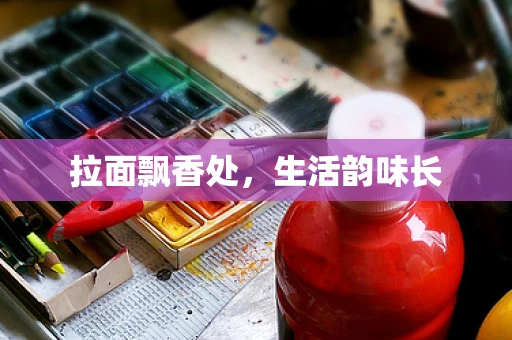 拉面飘香处，生活韵味长