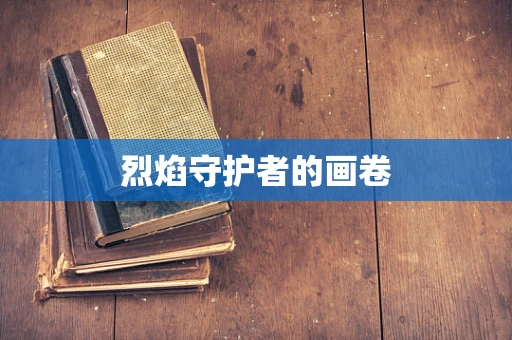 烈焰守护者的画卷