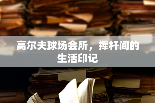 高尔夫球场会所，挥杆间的生活印记