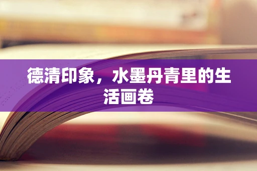 德清印象，水墨丹青里的生活画卷