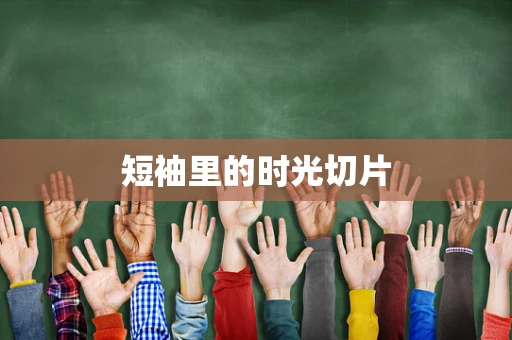 短袖里的时光切片