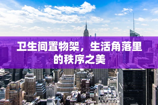 卫生间置物架，生活角落里的秩序之美