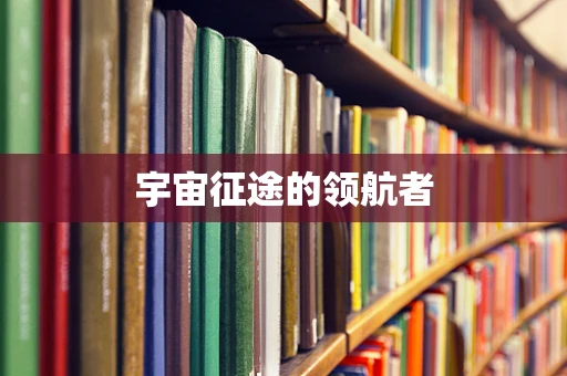 宇宙征途的领航者