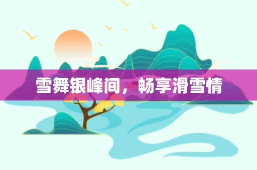雪舞银峰间，畅享滑雪情