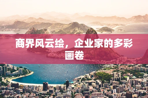 商界风云绘，企业家的多彩画卷